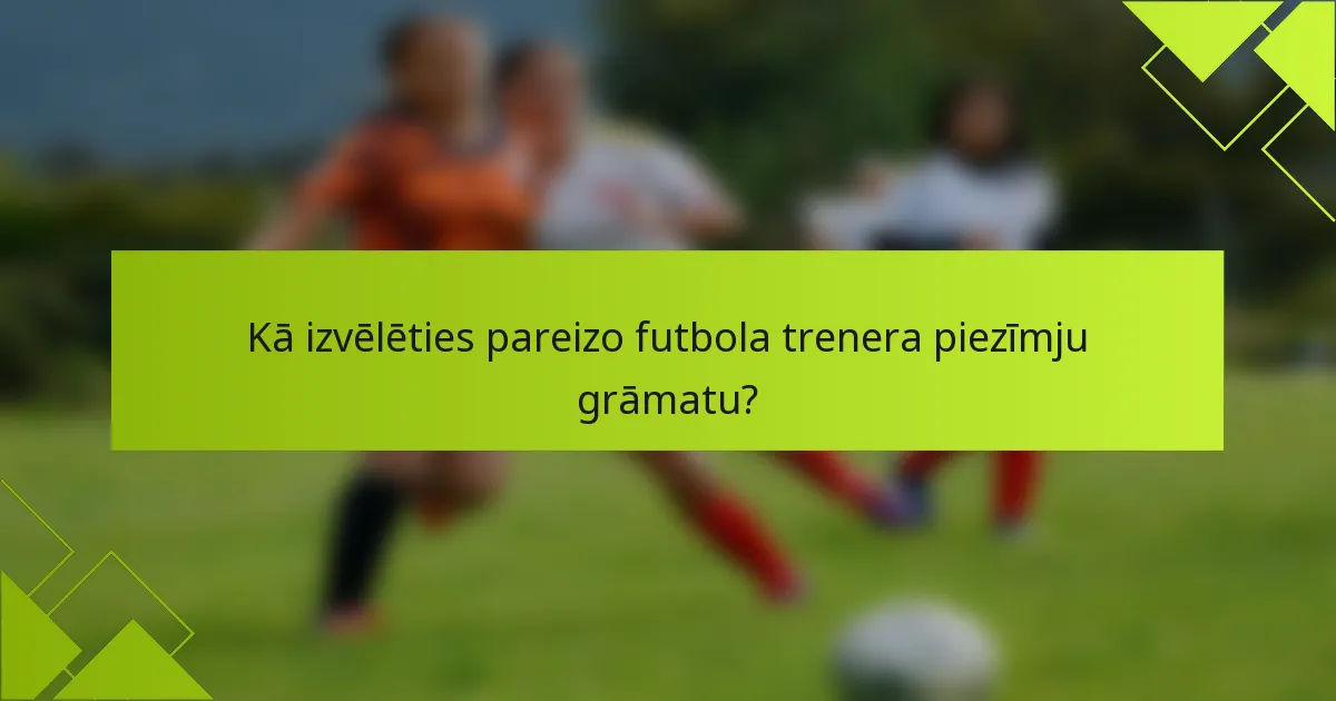 Kā izvēlēties pareizo futbola trenera piezīmju grāmatu?