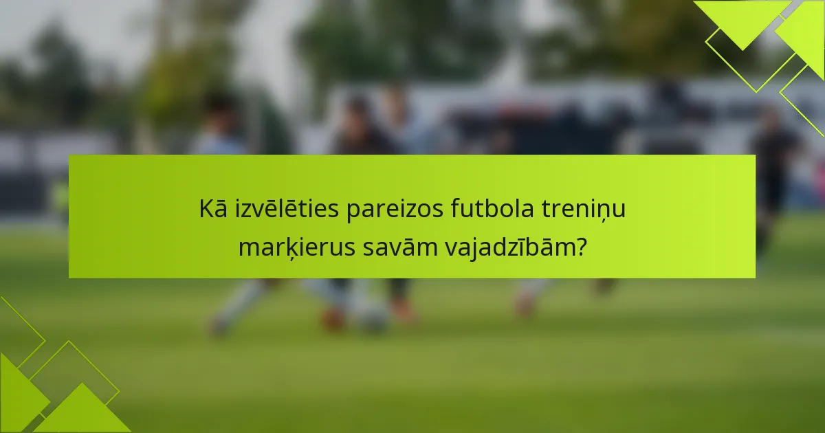Kā izvēlēties pareizos futbola treniņu marķierus savām vajadzībām?