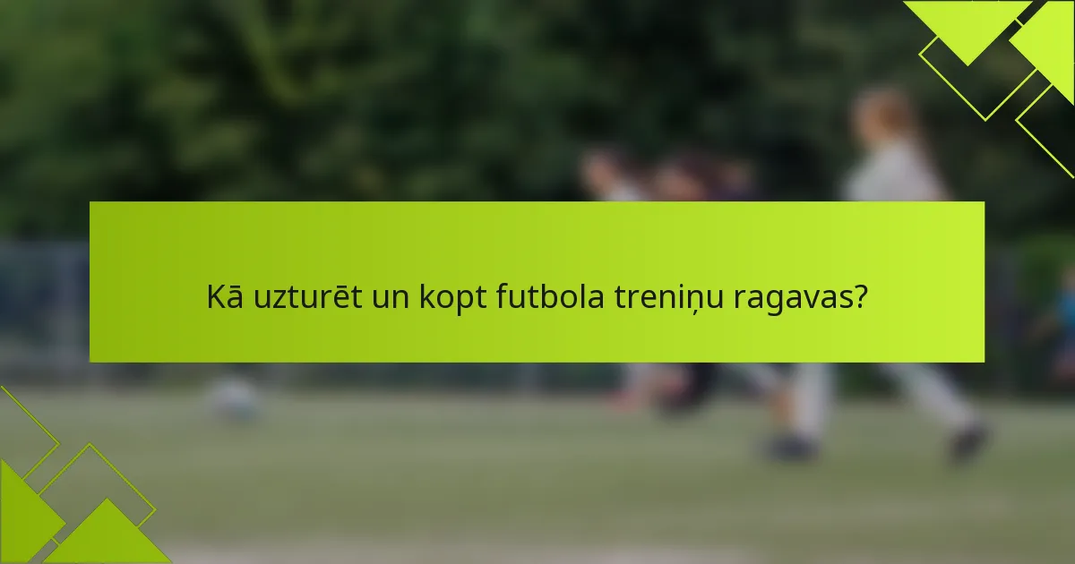 Kā uzturēt un kopt futbola treniņu ragavas?