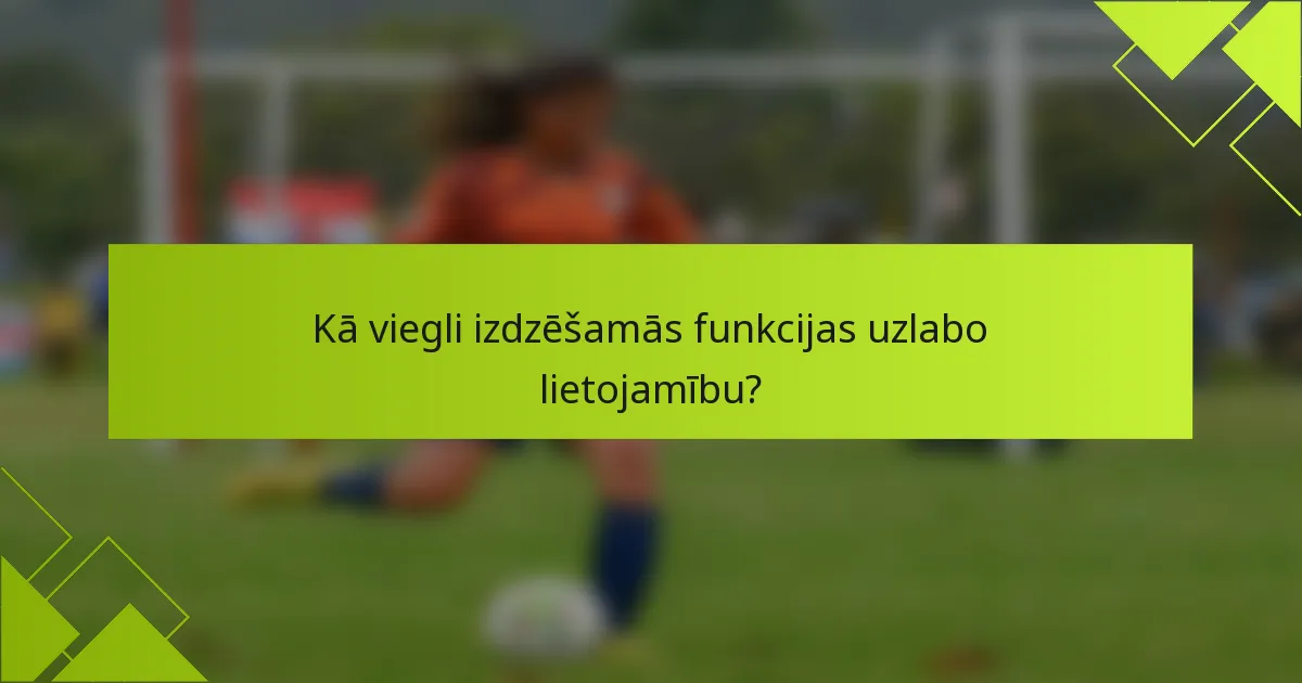 Kā viegli izdzēšamās funkcijas uzlabo lietojamību?