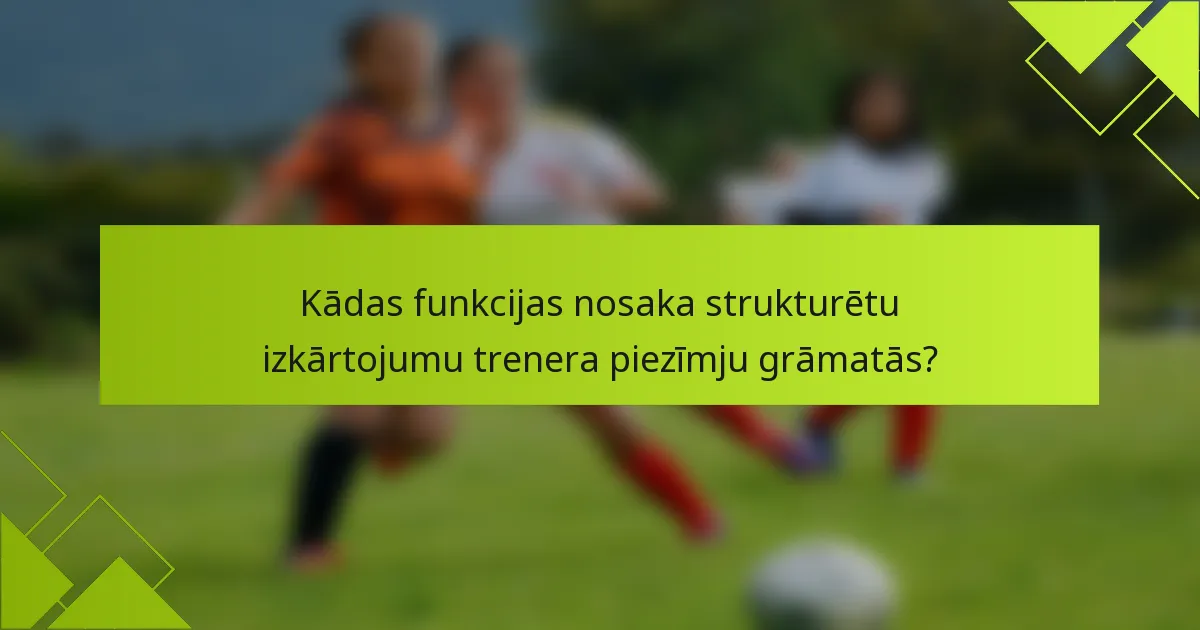 Kādas funkcijas nosaka strukturētu izkārtojumu trenera piezīmju grāmatās?