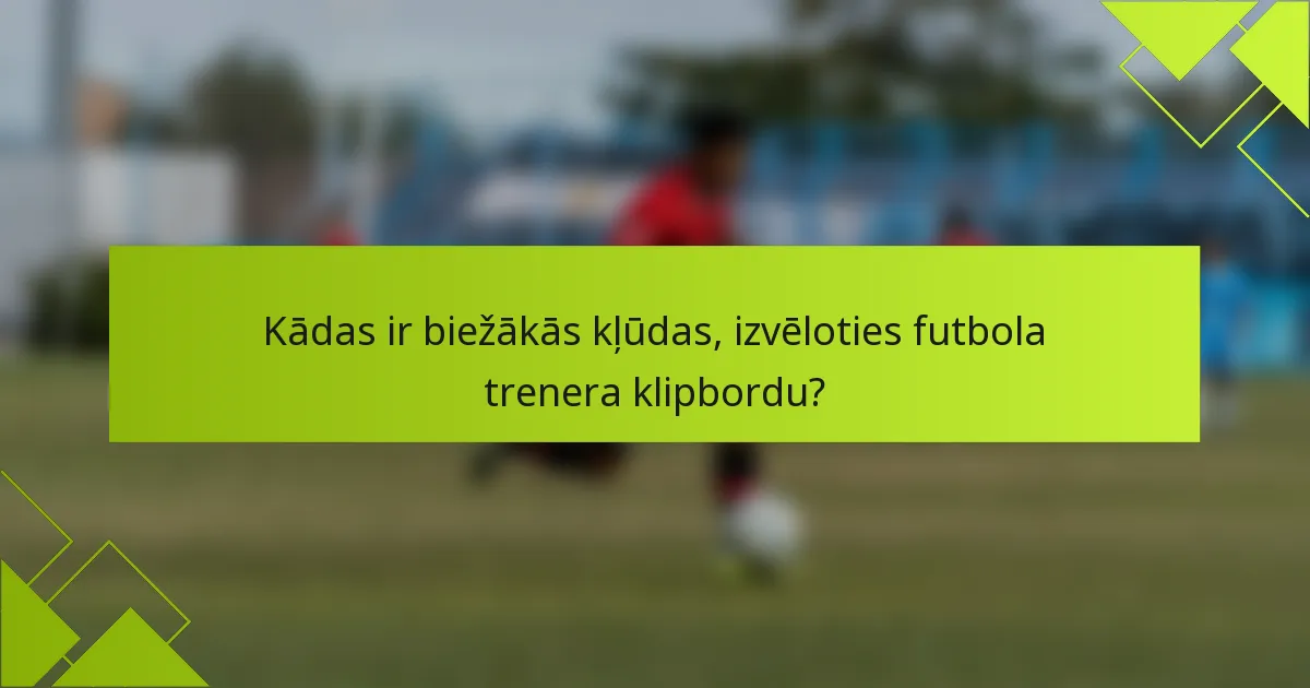 Kādas ir biežākās kļūdas, izvēloties futbola trenera klipbordu?