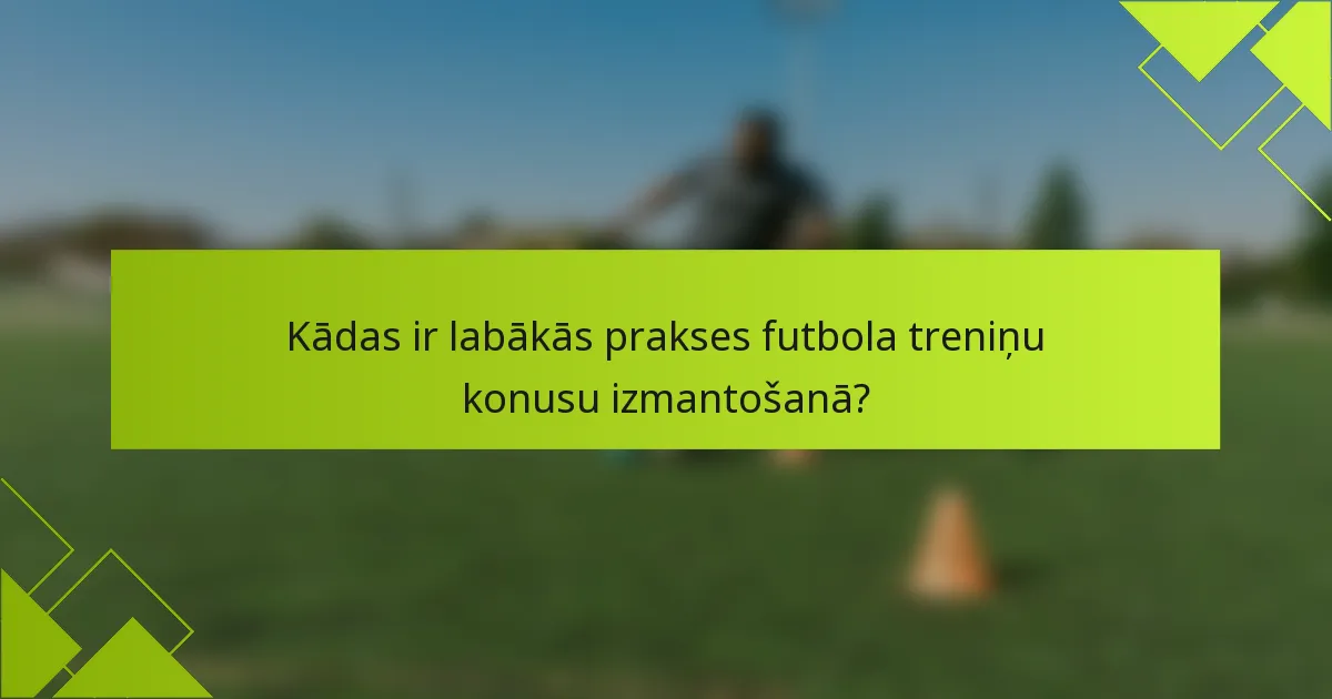 Kādas ir labākās prakses futbola treniņu konusu izmantošanā?