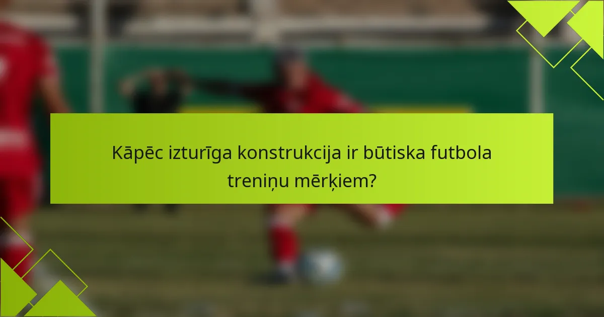 Kāpēc izturīga konstrukcija ir būtiska futbola treniņu mērķiem?