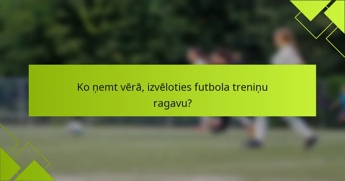 Ko ņemt vērā, izvēloties futbola treniņu ragavu?