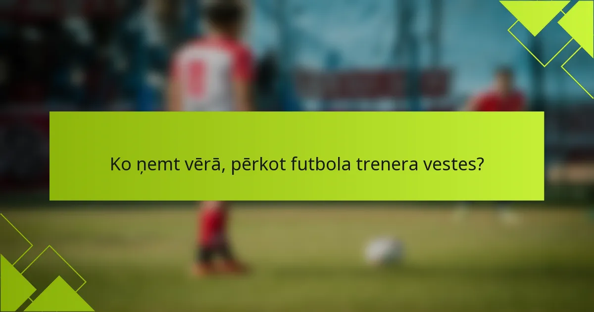Ko ņemt vērā, pērkot futbola trenera vestes?