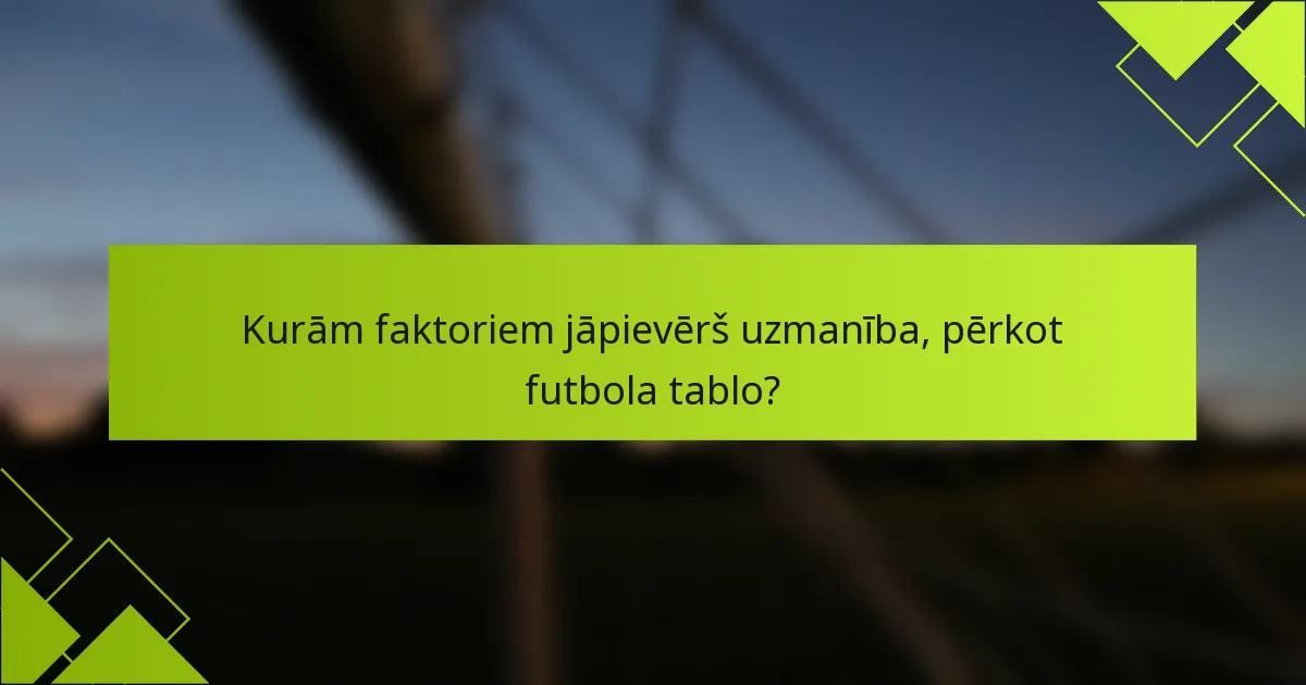 Kurām faktoriem jāpievērš uzmanība, pērkot futbola tablo?