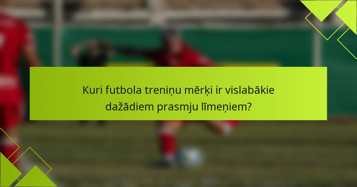 Kuri futbola treniņu mērķi ir vislabākie dažādiem prasmju līmeņiem?